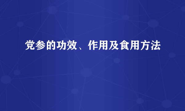 党参的功效、作用及食用方法