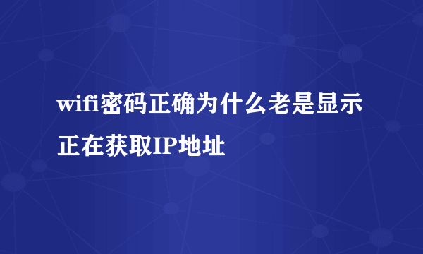 wifi密码正确为什么老是显示正在获取IP地址