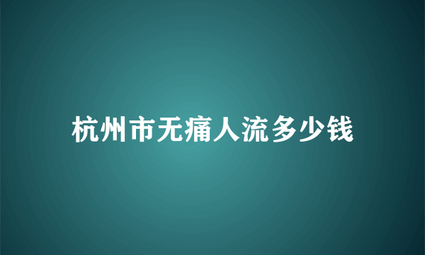 杭州市无痛人流多少钱