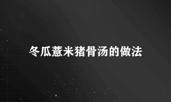 冬瓜薏米猪骨汤的做法