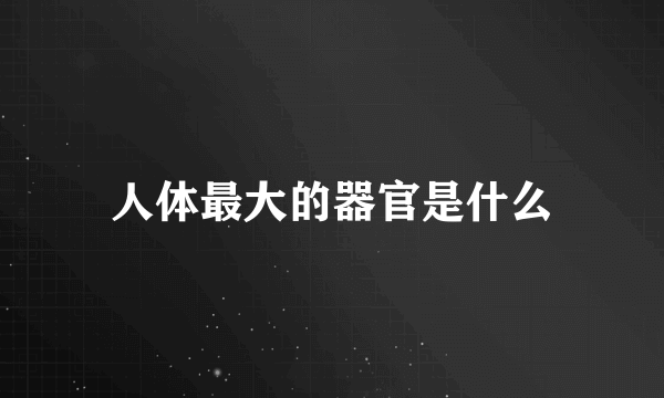 人体最大的器官是什么