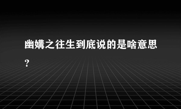 幽媾之往生到底说的是啥意思？