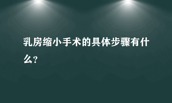 乳房缩小手术的具体步骤有什么？