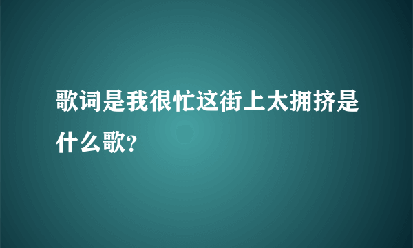 歌词是我很忙这街上太拥挤是什么歌？