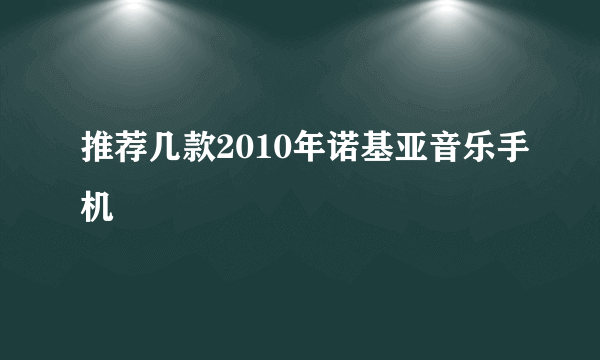 推荐几款2010年诺基亚音乐手机