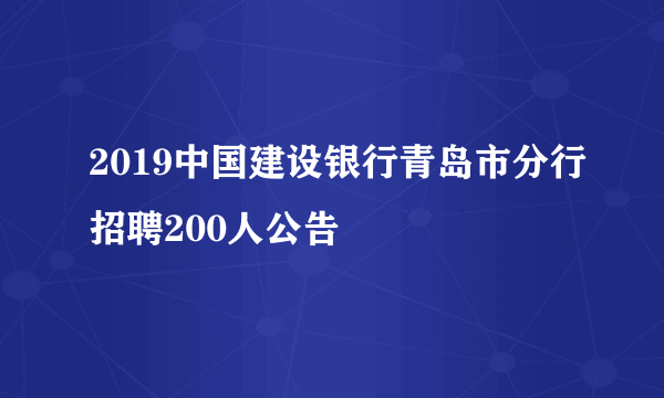 2019中国建设银行青岛市分行招聘200人公告