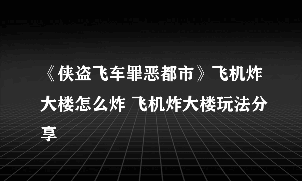 《侠盗飞车罪恶都市》飞机炸大楼怎么炸 飞机炸大楼玩法分享