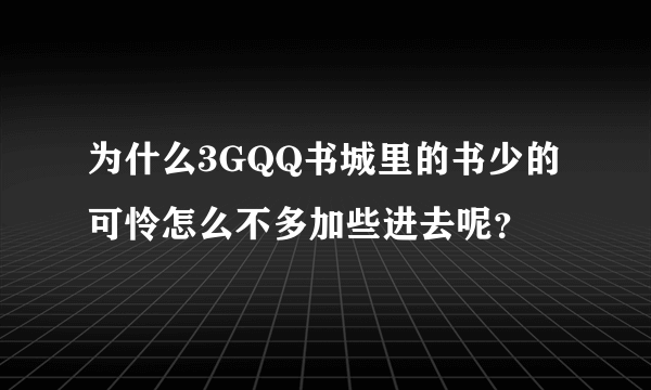 为什么3GQQ书城里的书少的可怜怎么不多加些进去呢？