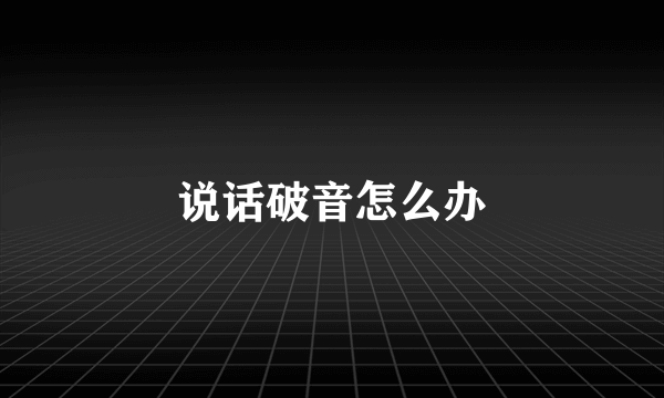 说话破音怎么办