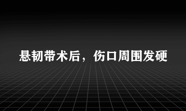 悬韧带术后，伤口周围发硬