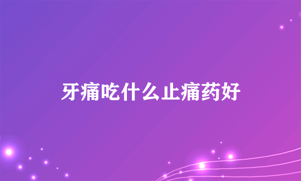 牙痛吃什么止痛药好