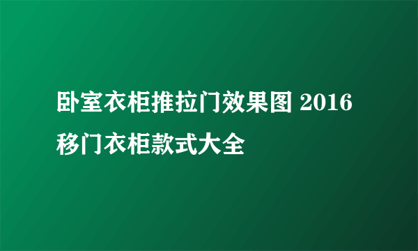 卧室衣柜推拉门效果图 2016移门衣柜款式大全