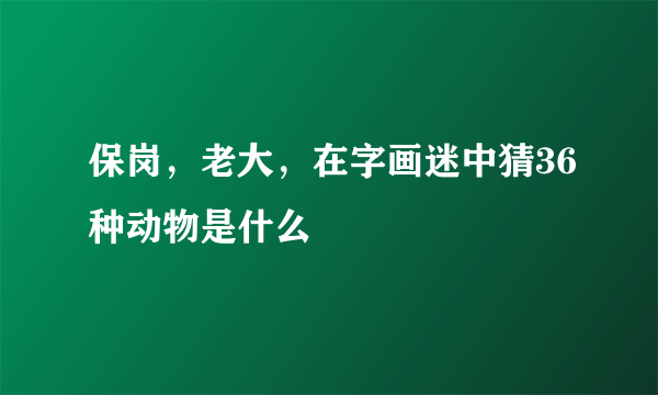 保岗，老大，在字画迷中猜36种动物是什么