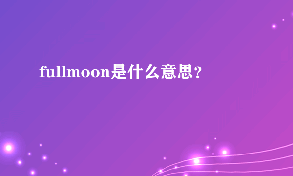 fullmoon是什么意思？