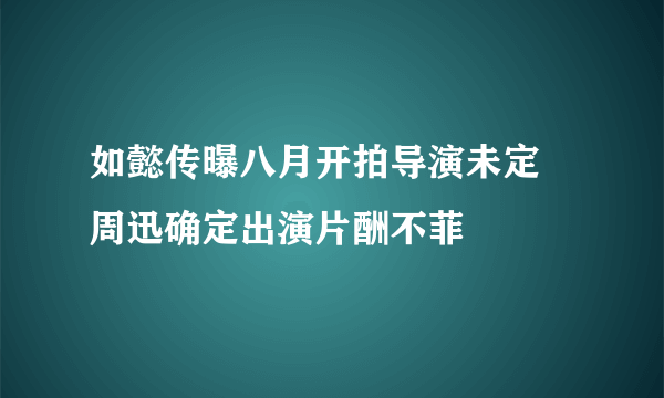 如懿传曝八月开拍导演未定  周迅确定出演片酬不菲