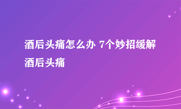 酒后头痛怎么办 7个妙招缓解酒后头痛