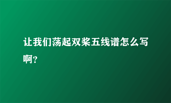 让我们荡起双桨五线谱怎么写啊？