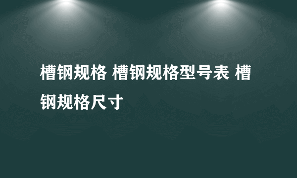 槽钢规格 槽钢规格型号表 槽钢规格尺寸