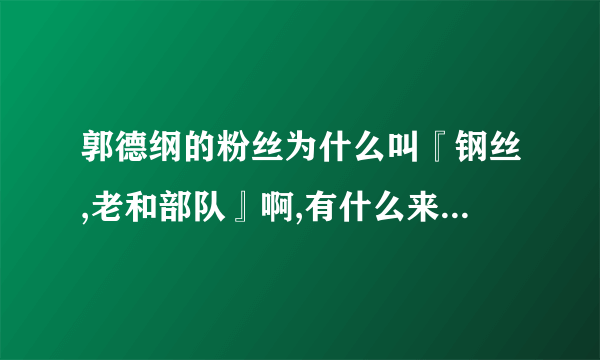 郭德纲的粉丝为什么叫『钢丝,老和部队』啊,有什么来原不??谢谢答复.