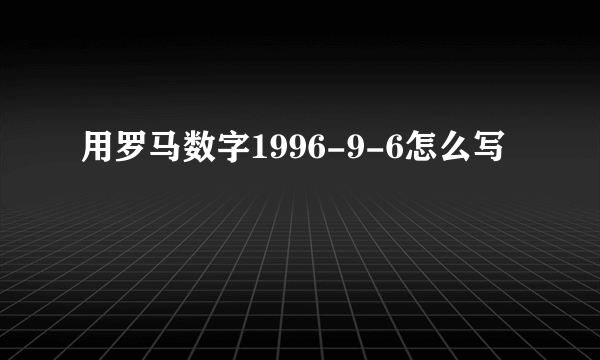 用罗马数字1996-9-6怎么写