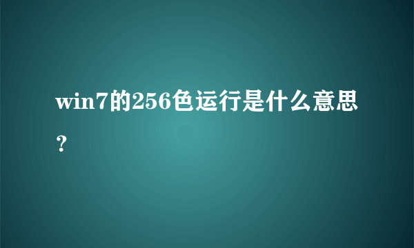 win7的256色运行是什么意思？