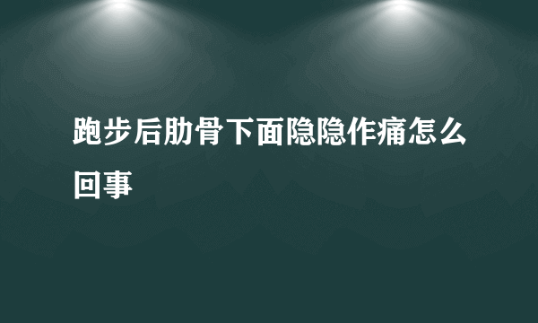 跑步后肋骨下面隐隐作痛怎么回事