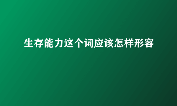 生存能力这个词应该怎样形容