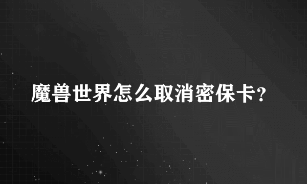 魔兽世界怎么取消密保卡？