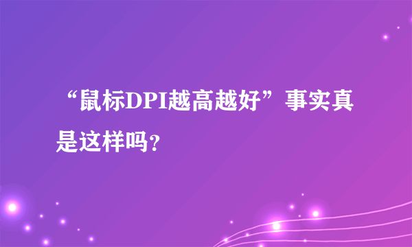 “鼠标DPI越高越好”事实真是这样吗？