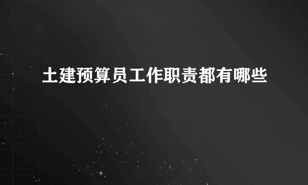 土建预算员工作职责都有哪些