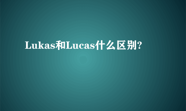 Lukas和Lucas什么区别?