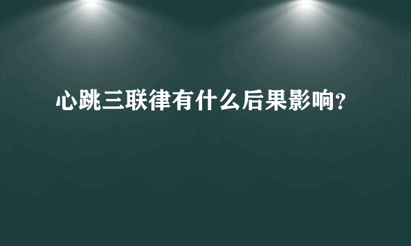 心跳三联律有什么后果影响？