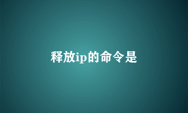 释放ip的命令是