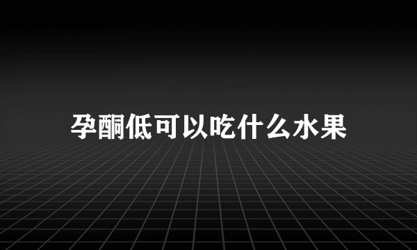 孕酮低可以吃什么水果