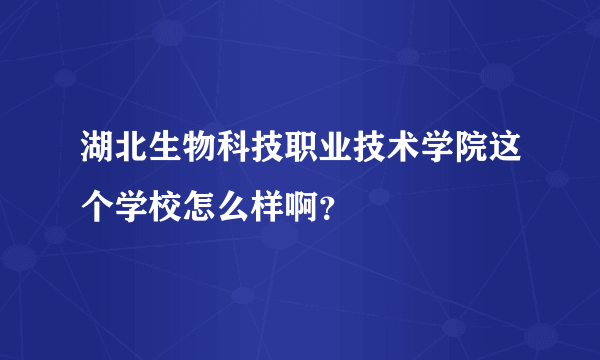 湖北生物科技职业技术学院这个学校怎么样啊？