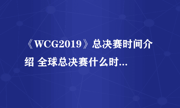 《WCG2019》总决赛时间介绍 全球总决赛什么时候开始？