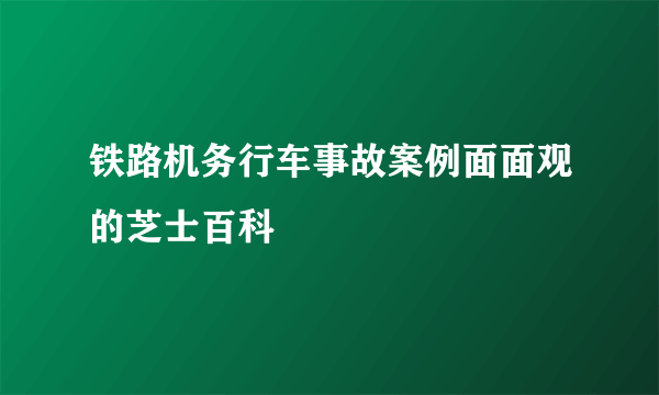 铁路机务行车事故案例面面观的芝士百科