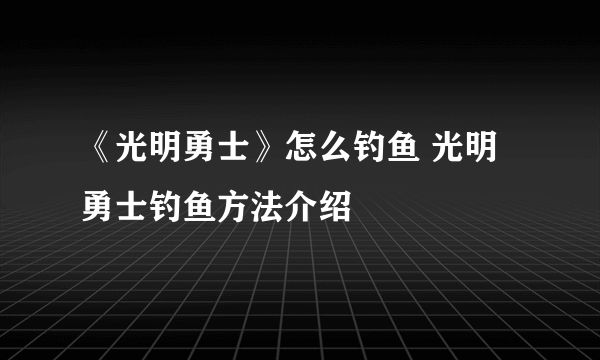 《光明勇士》怎么钓鱼 光明勇士钓鱼方法介绍