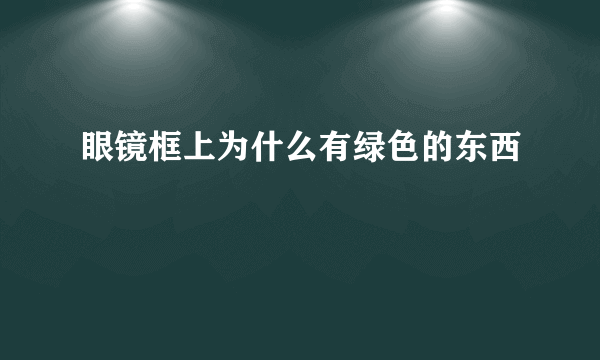 眼镜框上为什么有绿色的东西