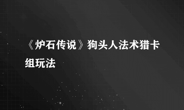 《炉石传说》狗头人法术猎卡组玩法