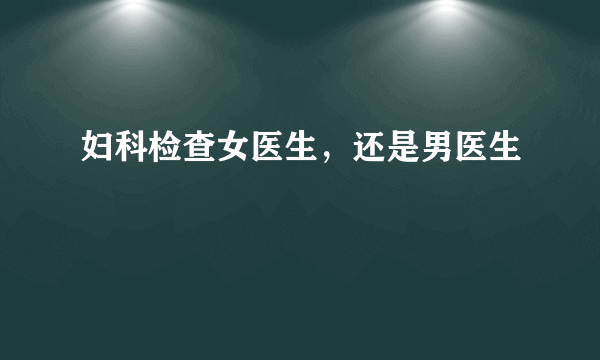 妇科检查女医生，还是男医生