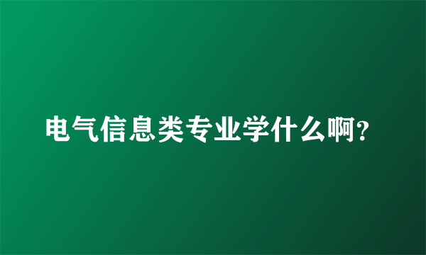 电气信息类专业学什么啊？