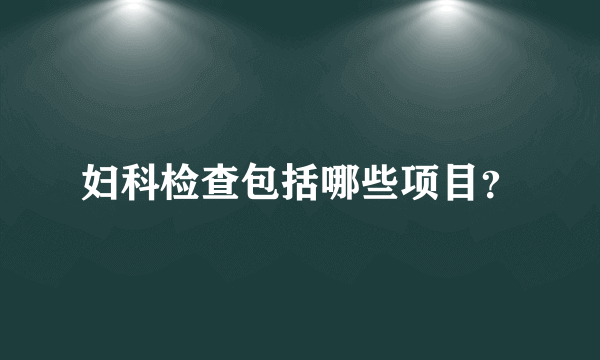 妇科检查包括哪些项目？