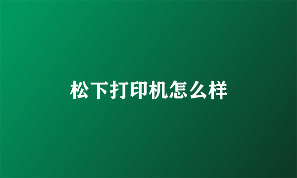 松下打印机怎么样