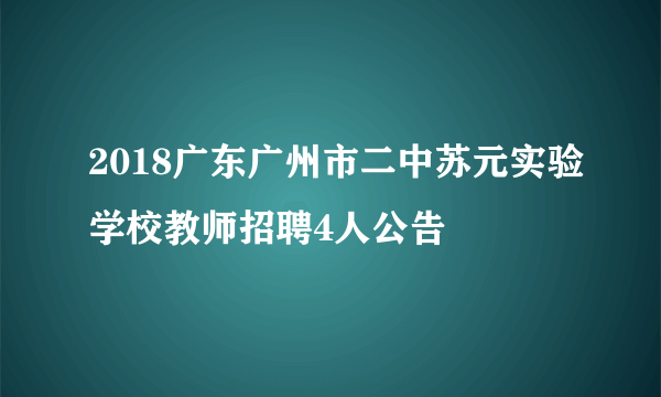 2018广东广州市二中苏元实验学校教师招聘4人公告