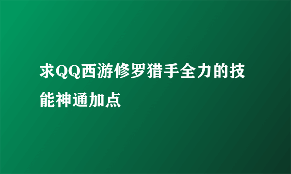 求QQ西游修罗猎手全力的技能神通加点