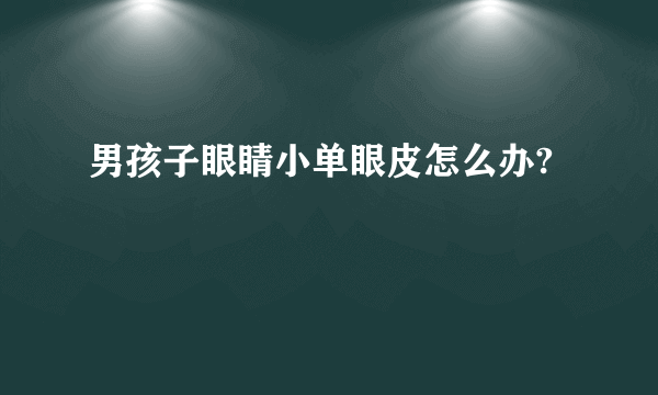 男孩子眼睛小单眼皮怎么办?