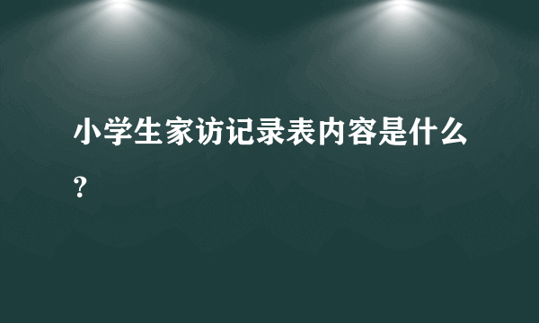 小学生家访记录表内容是什么？