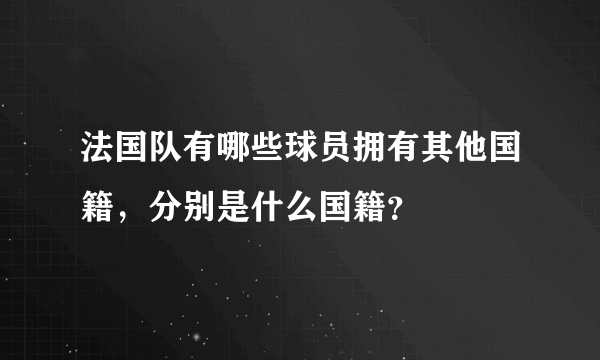 法国队有哪些球员拥有其他国籍，分别是什么国籍？