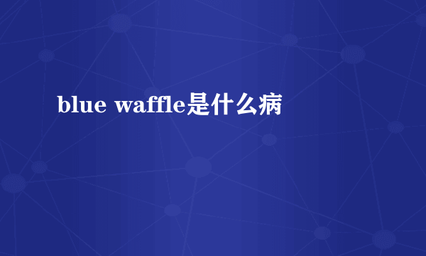 blue waffle是什么病